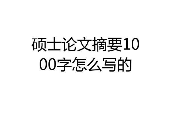 硕士论文摘要1000字怎么写的