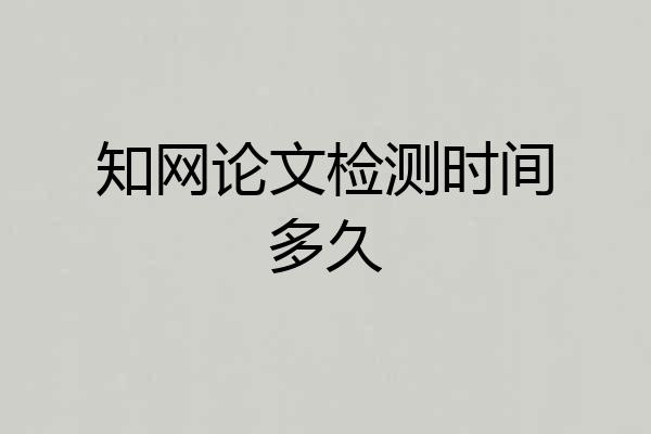 知网论文检测时间多久