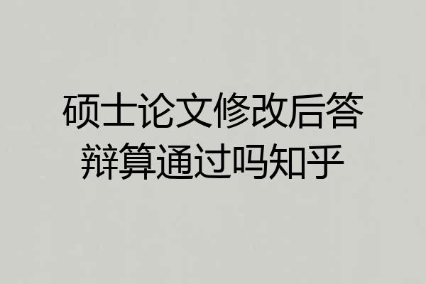 硕士论文修改后答辩算通过吗知乎