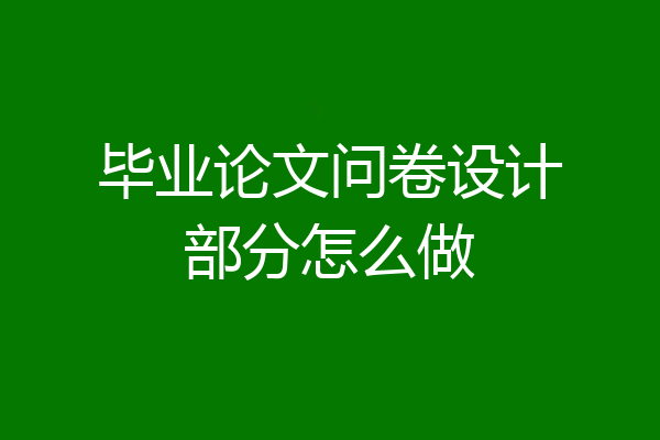 毕业论文问卷设计部分怎么做