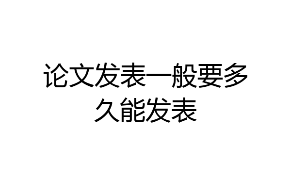 论文发表一般要多久能发表