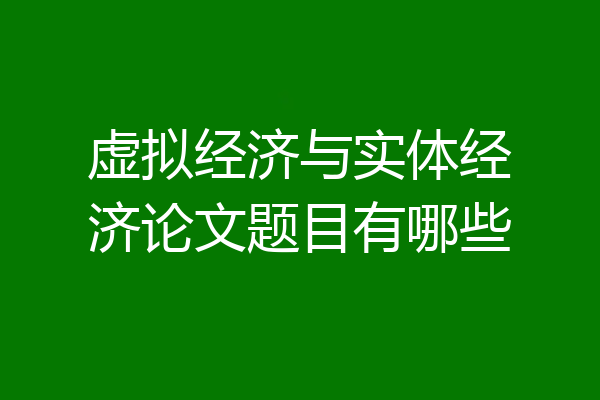 虚拟经济与实体经济论文题目有哪些