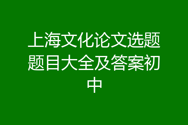 上海文化论文选题题目大全及答案初中