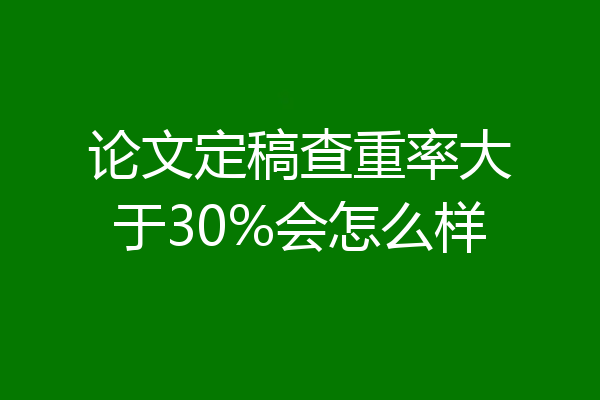 论文定稿查重率大于30%会怎么样