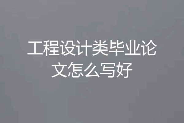 工程设计类毕业论文怎么写好