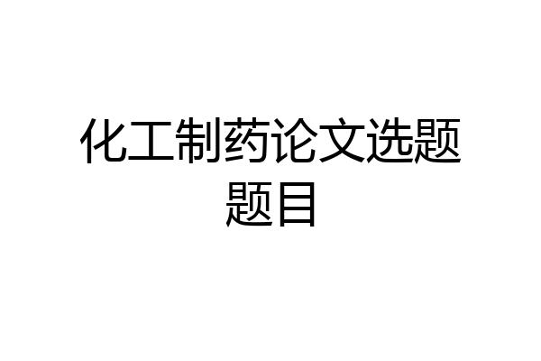 化工制药论文选题题目