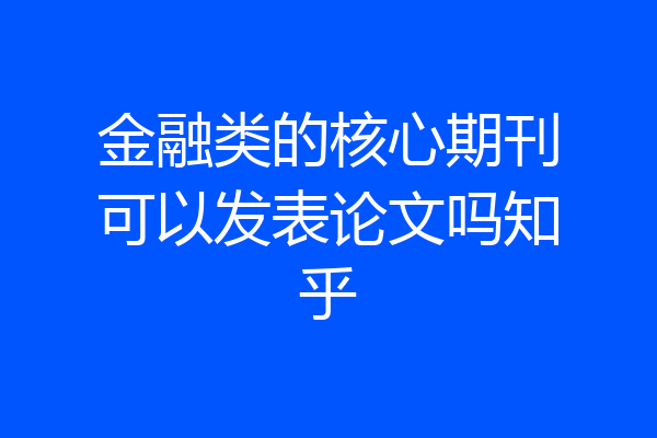 金融类的核心期刊可以发表论文吗知乎