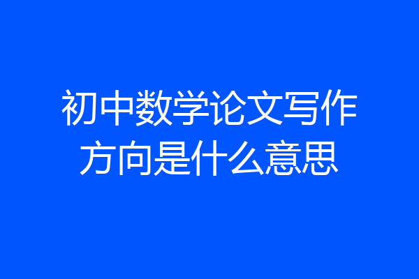 初中数学论文写作方向是什么意思