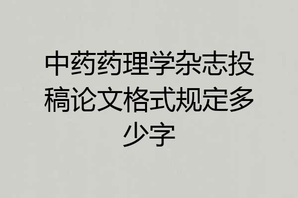 中药药理学杂志投稿论文格式规定多少字