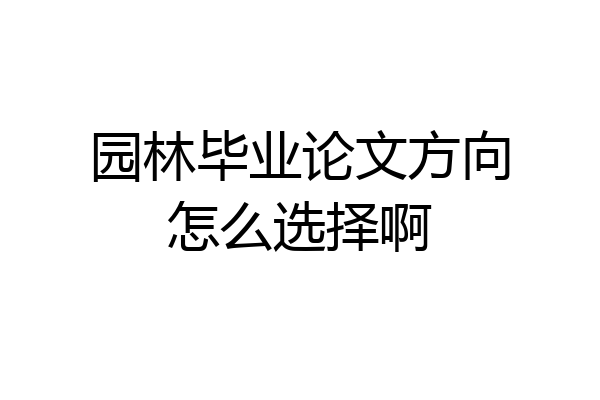 园林毕业论文方向怎么选择啊