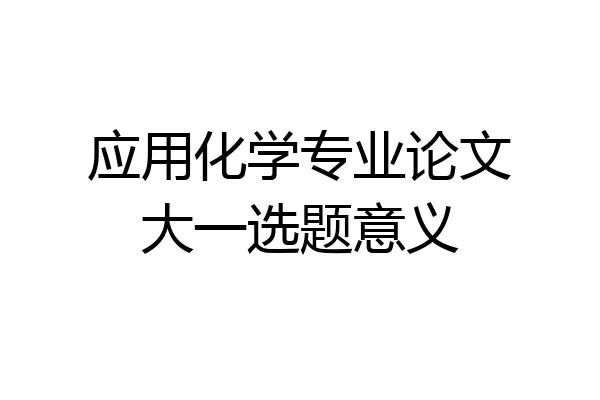 应用化学专业论文大一选题意义
