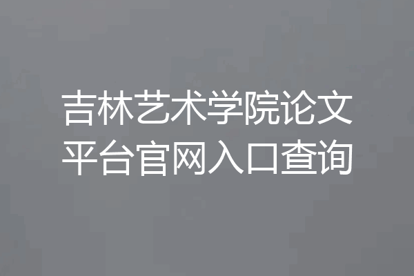 吉林艺术学院论文平台官网入口查询