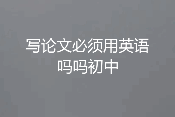写论文必须用英语吗吗初中