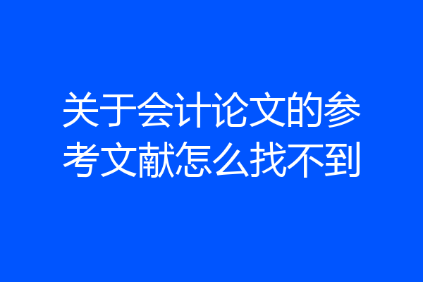 关于会计论文的参考文献怎么找不到