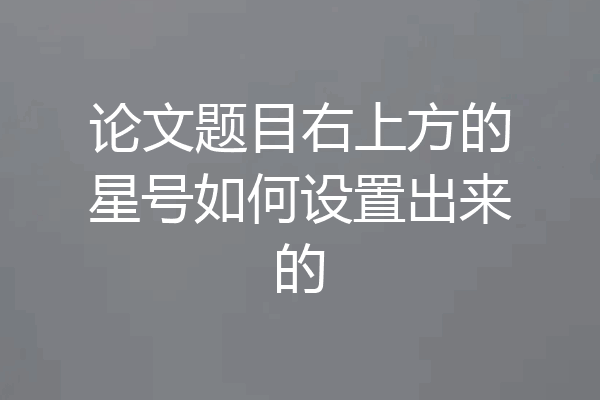 论文题目右上方的星号如何设置出来的