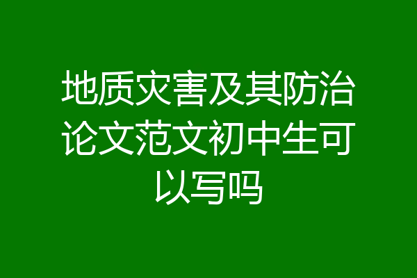 地质灾害及其防治论文范文初中生可以写吗
