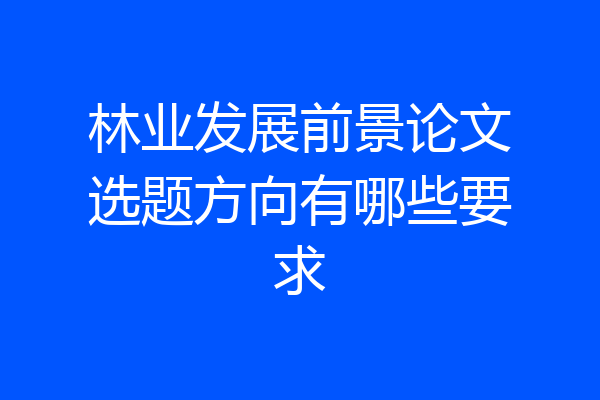 林业发展前景论文选题方向有哪些要求
