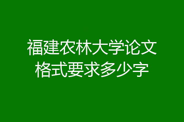 福建农林大学论文格式要求多少字