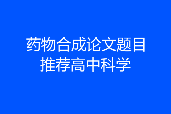 药物合成论文题目推荐高中科学