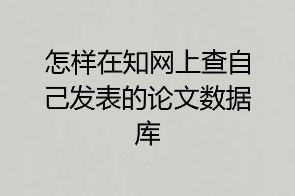 怎样在知网上查自己发表的论文数据库