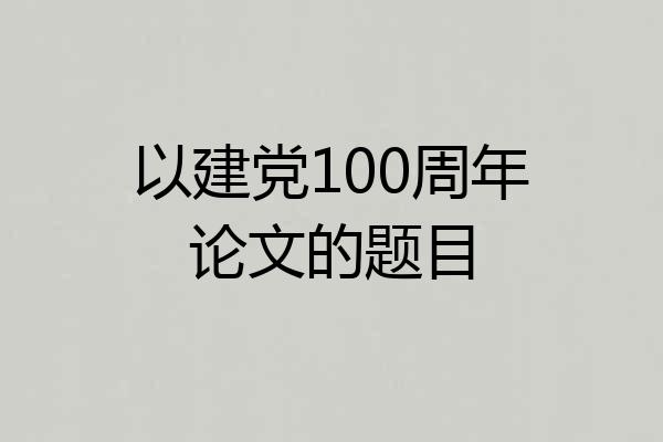 以建党100周年论文的题目
