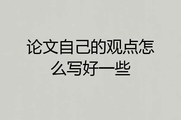 论文自己的观点怎么写好一些