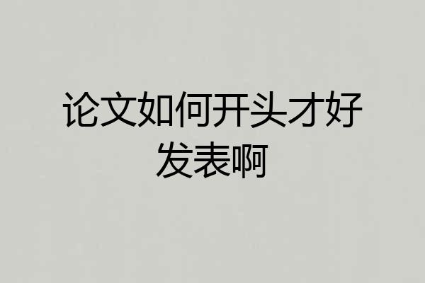 论文如何开头才好发表啊