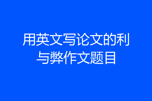 用英文写论文的利与弊作文题目