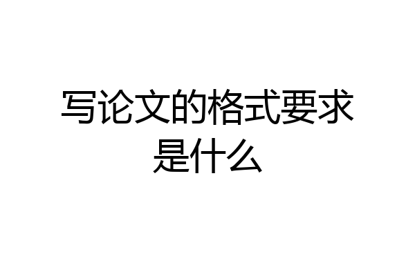 写论文的格式要求是什么
