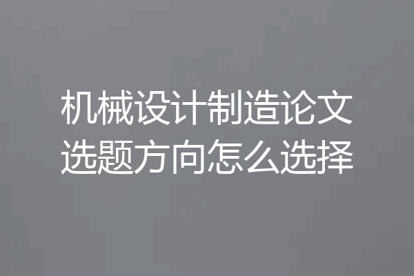 机械设计制造论文选题方向怎么选择