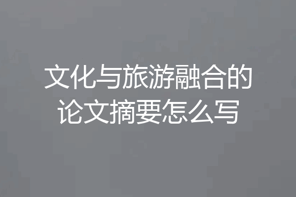 文化与旅游融合的论文摘要怎么写
