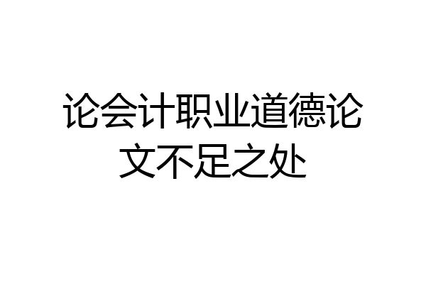论会计职业道德论文不足之处