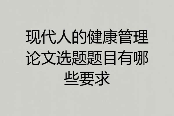 现代人的健康管理论文选题题目有哪些要求