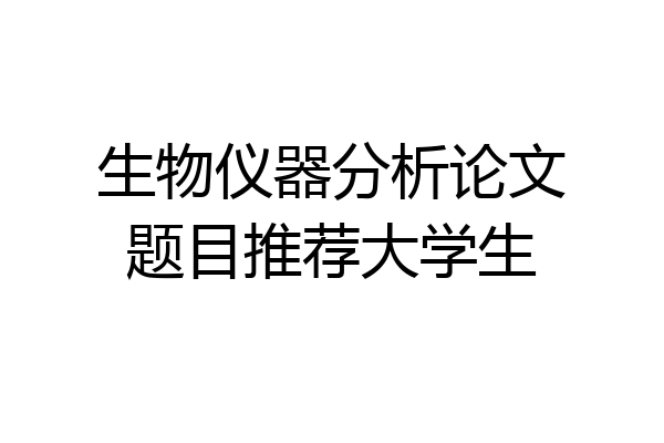 生物仪器分析论文题目推荐大学生