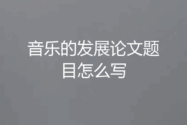 音乐的发展论文题目怎么写