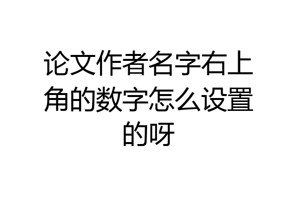 论文作者名字右上角的数字怎么设置的呀