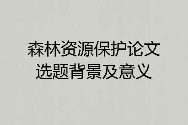 森林资源保护论文选题背景及意义