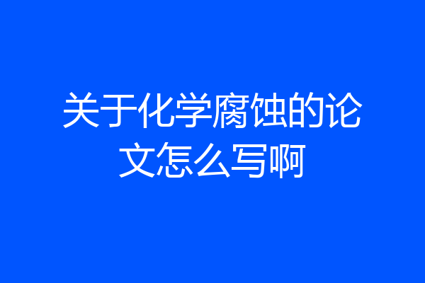 关于化学腐蚀的论文怎么写啊