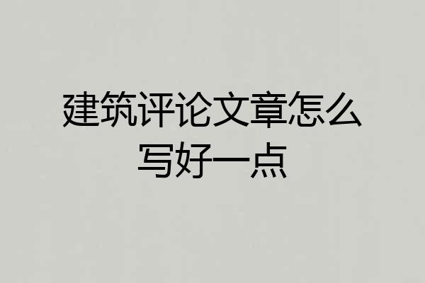 建筑评论文章怎么写好一点
