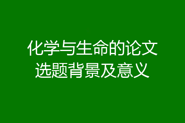 化学与生命的论文选题背景及意义