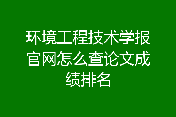 环境工程技术学报官网怎么查论文成绩排名