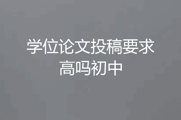 学位论文投稿要求高吗初中