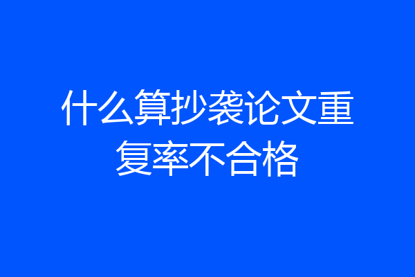 什么算抄袭论文重复率不合格