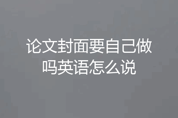 论文封面要自己做吗英语怎么说