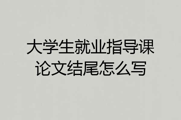 大学生就业指导课论文结尾怎么写