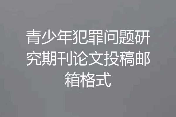 青少年犯罪问题研究期刊论文投稿邮箱格式