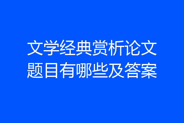 文学经典赏析论文题目有哪些及答案