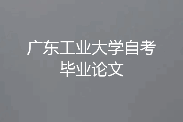 广东工业大学自考毕业论文