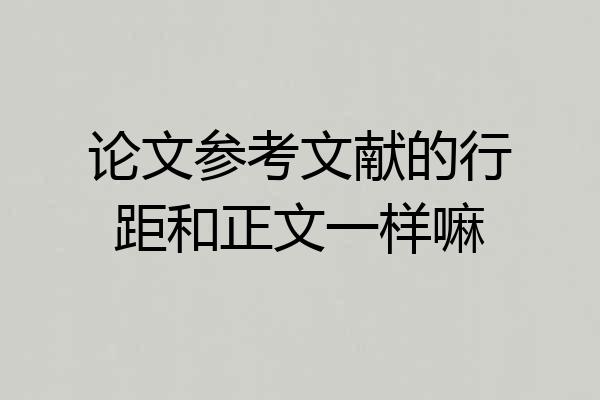 论文参考文献的行距和正文一样嘛