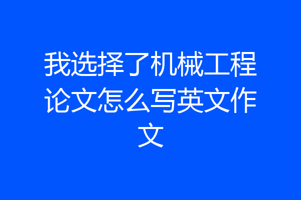 我选择了机械工程论文怎么写英文作文